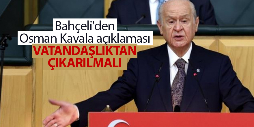 Bahçeli'den Osman Kavala açıklaması: Vatandaşlıktan çıkarılmalı