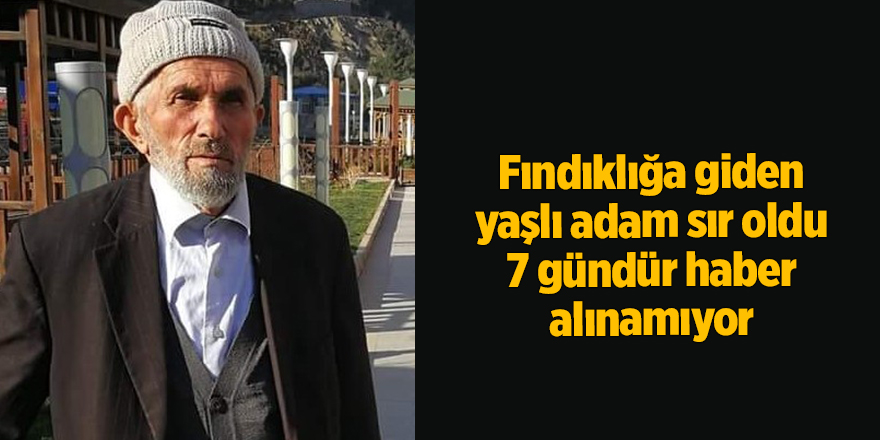 Fındıklığa giden yaşlı adam sır oldu! 7 gündür haber alınamıyor