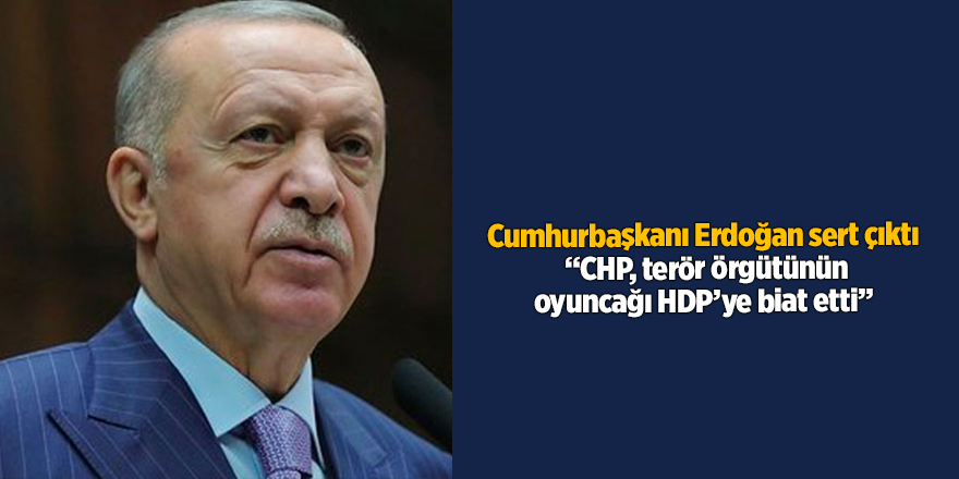 Cumhurbaşkanı Erdoğan sert çıktı  “CHP, terör örgütünün oyuncağı HDP’ye biat etti”