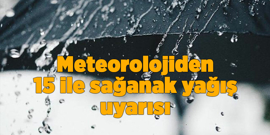 Meteorolojiden 15 ile sağanak yağış uyarısı