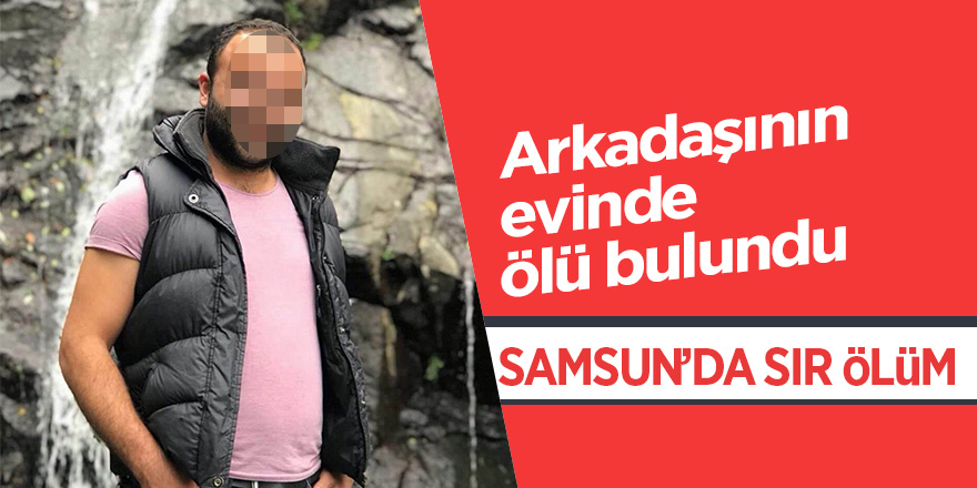 Arkadaşının evinde ölü bulundu 