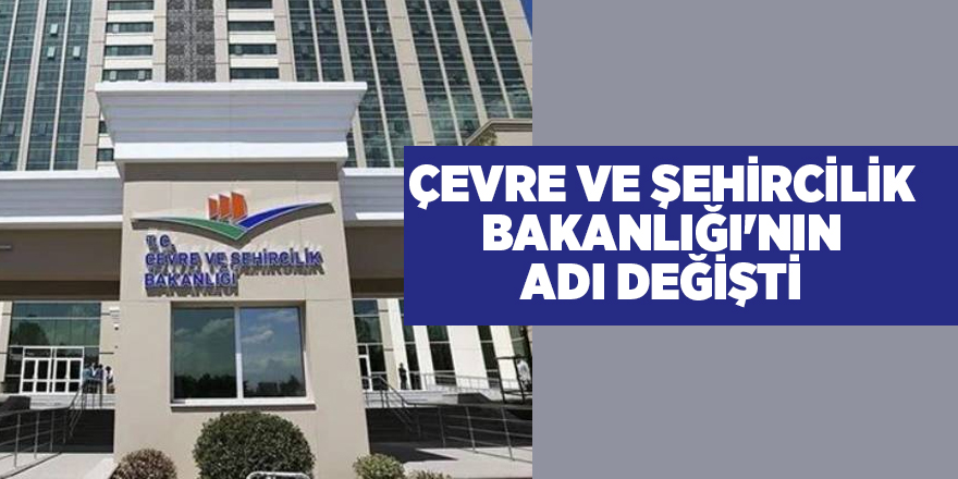 Çevre ve Şehircilik Bakanlığı'nın adı değişti