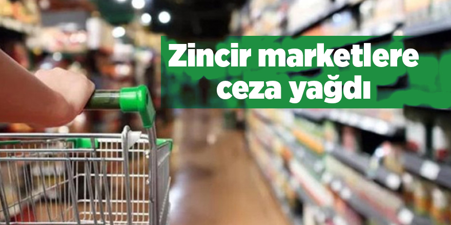 Zincir marketlere ceza yağdı