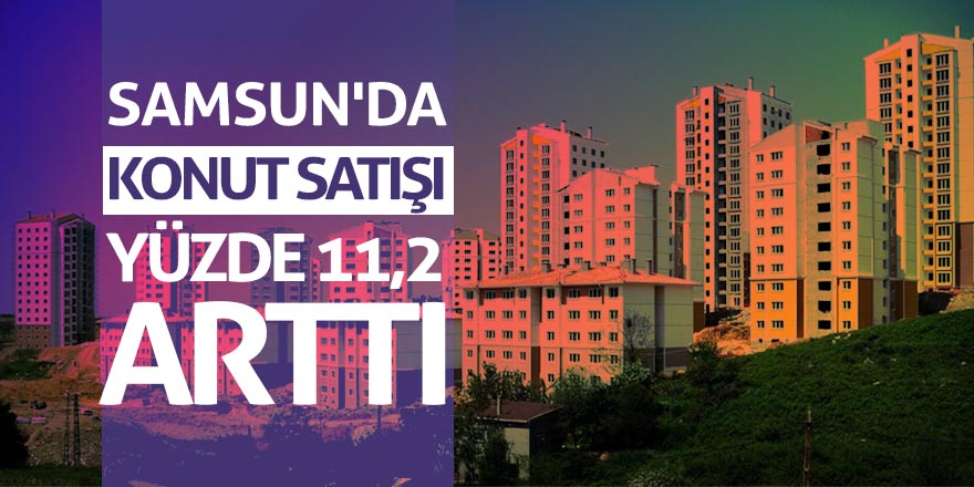 Samsun'da konut satışı yüzde 11,2 arttı 