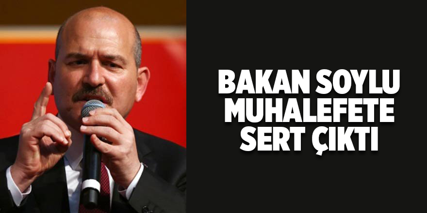 Bakan Soylu muhalefete sert çıktı