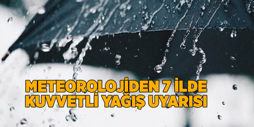 Meteorolojiden 7 ilde kuvvetli yağış uyarısı