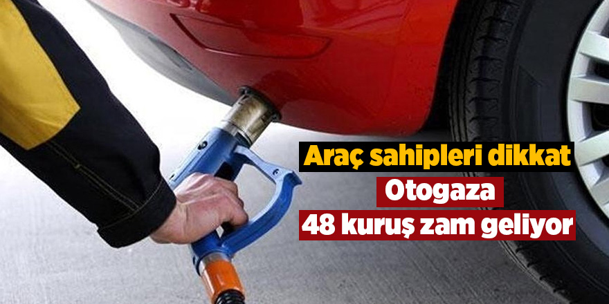 Araç sahipleri dikkat! Otogaza 48 kuruş zam geliyor