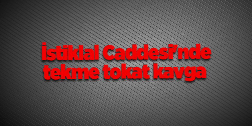 İstiklal Caddesi'nde tekme tokat kavga 