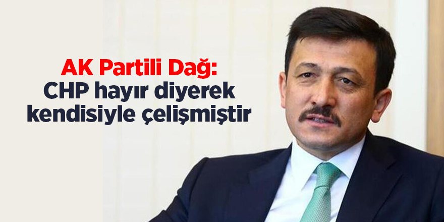 AK Partili Dağ: CHP hayır diyerek kendisiyle çelişmiştir