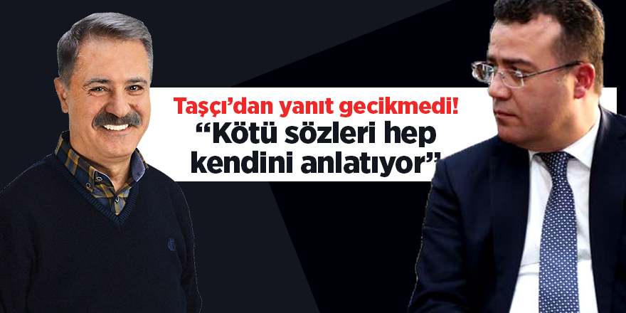 Taşçı’dan yanıt gecikmedi! “Kötü sözleri hep kendini anlatıyor”