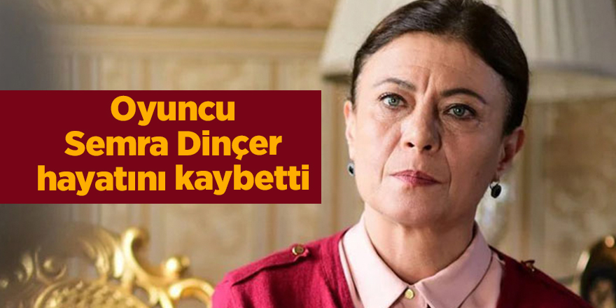 Oyuncu Semra Dinçer hayatını kaybetti