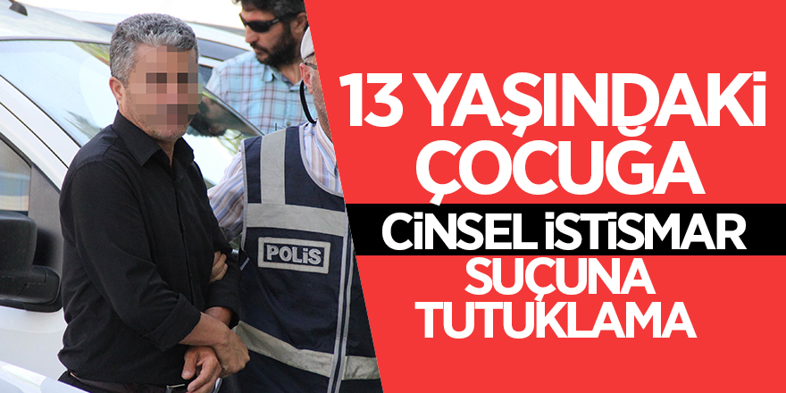 13 yaşındaki çocuğa cinsel istismar suçuna tutuklama 