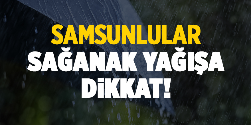 Samsunlular sağanak yağışa dikkat! - samsun haber