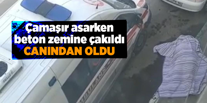 Çamaşır asarken beton zemine çakıldı canından oldu