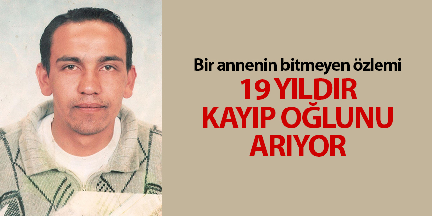 Bir annenin bitmeyen özlemi! 19 yıldır kayıp oğlunu arıyor