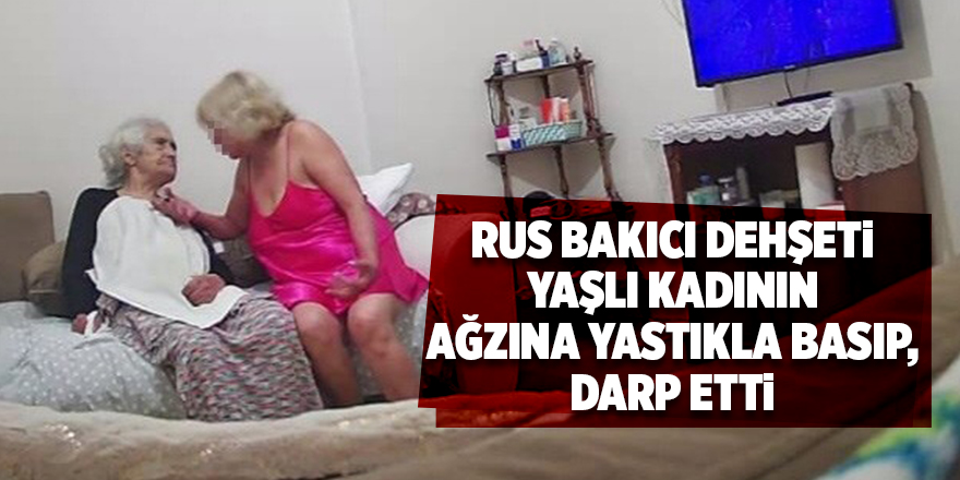 Rus bakıcı dehşeti! Yaşlı kadının ağzına yastıkla basıp, darp etti