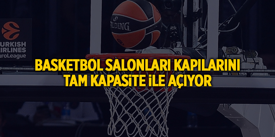 Basketbol salonları kapılarını tam kapasite ile açıyor