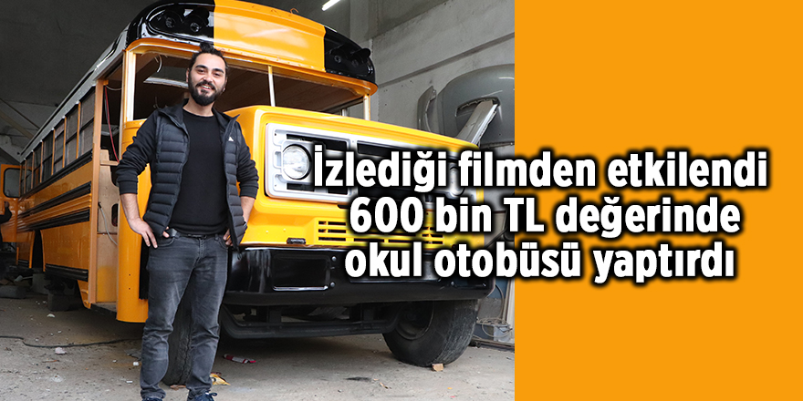 İzlediği filmden etkilendi  600 bin TL değerinde okul otobüsü yaptırdı