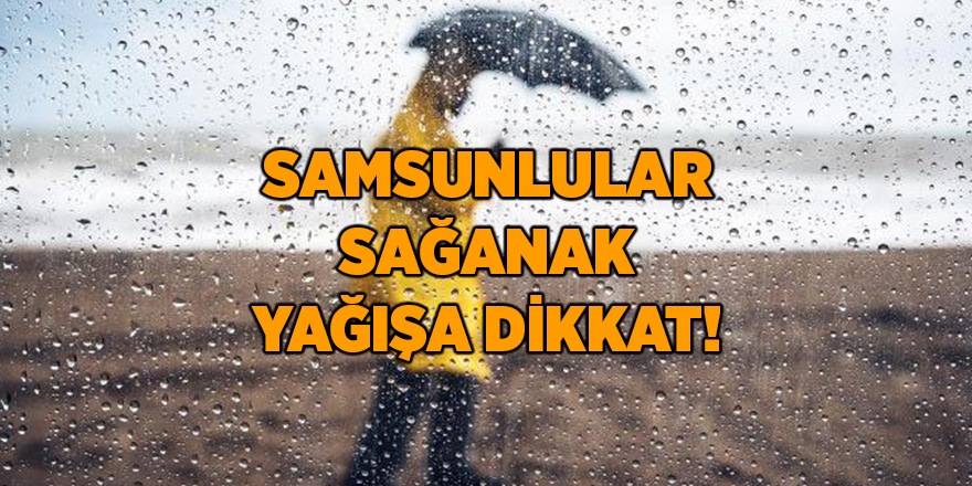 Samsunlular sağanak yağışa dikkat! - samsun haber