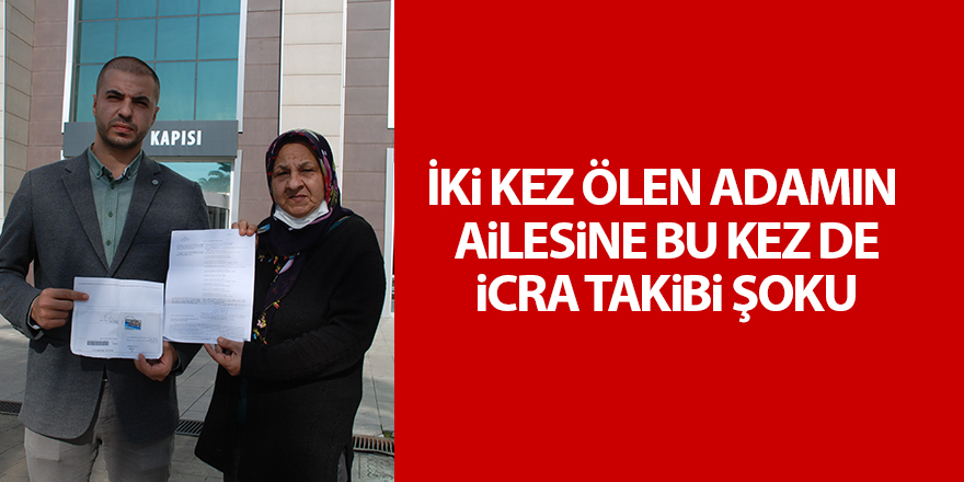 İki kez ölen adamın  ailesine bu kez de icra takibi şoku