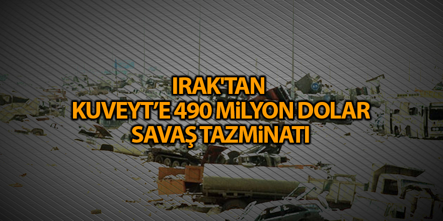 Irak'tan  Kuveyt’e 490 milyon dolar savaş tazminatı