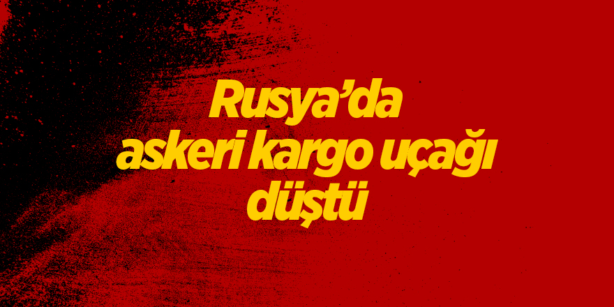 Rusya’da askeri kargo uçağı düştü