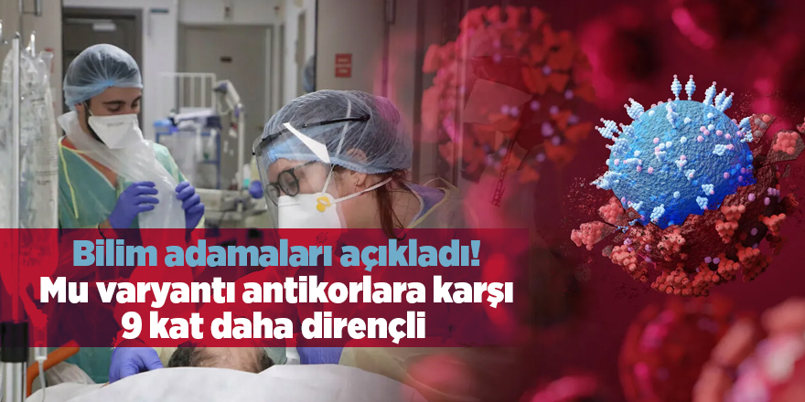 Bilim adamaları açıkladı! Mu varyantı antikorlara karşı 9 kat daha dirençli 