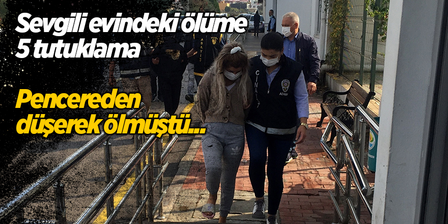 Sevgili evindeki ölüme 5 tutuklama!  Pencereden düşerek ölmüştü...