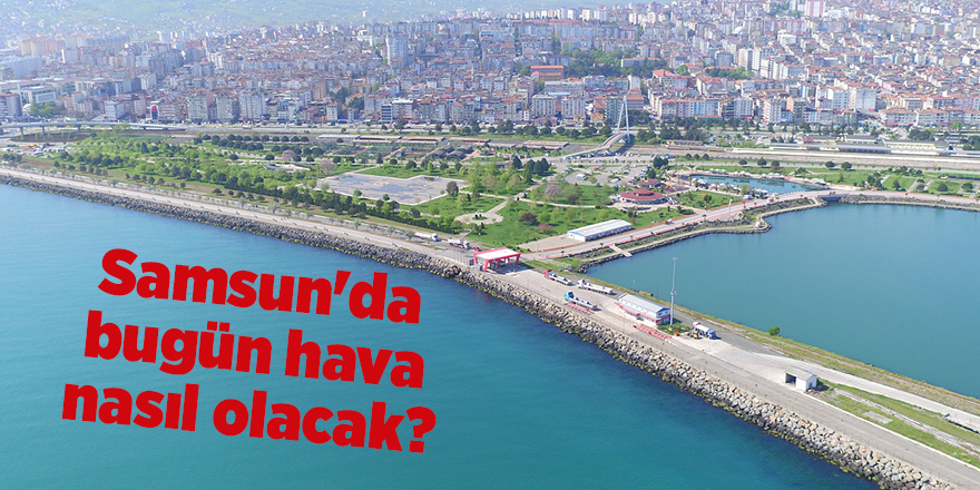 Samsun'da bugün hava nasıl olacak? - samsun haber