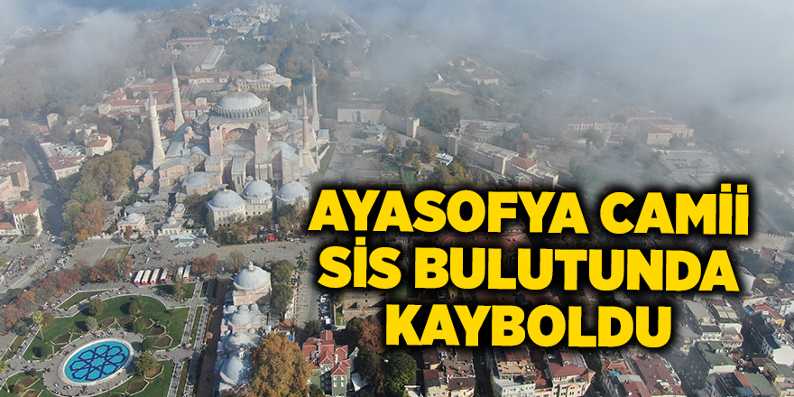 Ayasofya Camii sis bulutunda kayboldu