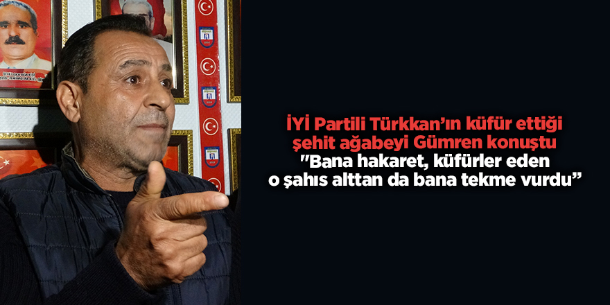 İYİ Partili Türkkan’ın küfür ettiği şehit ağabeyi Gümren konuştu "Bana hakaret, küfürler eden o şahıs alttan da bana tekme vurdu”