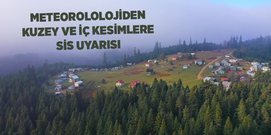 Meteorololojiden kuzey ve iç kesimlere sis uyarısı