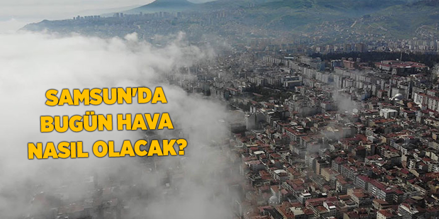 Samsun'da bugün hava nasıl olacak? - samsun haber