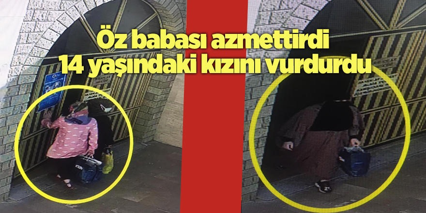 Öz babası azmettirdi 14 yaşındaki kızını vurdurdu