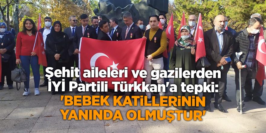 Şehit aileleri ve gazilerden İYİ Partili Türkkan'a tepki: 'Bebek katillerinin yanında olmuştur'