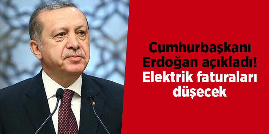 Cumhurbaşkanı Erdoğan açıkladı! Elektrik faturaları düşecek