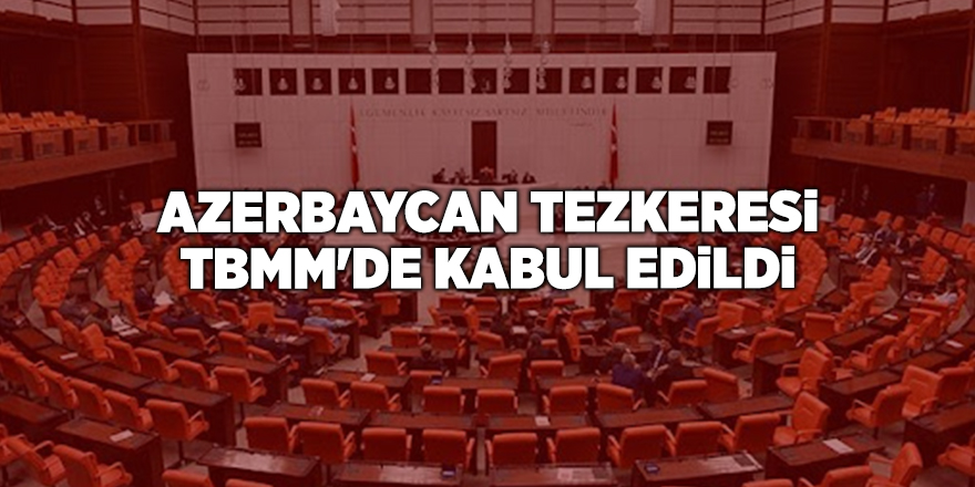 Azerbaycan Tezkeresi TBMM'de kabul edildi