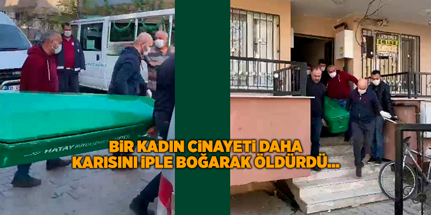 Bir kadın cinayeti daha Karısını iple boğarak öldürdü...