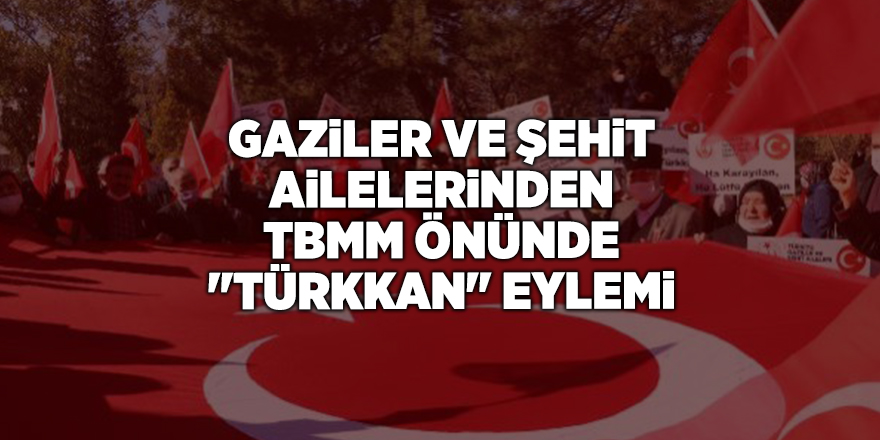 Gaziler ve şehit ailelerinden TBMM önünde "Türkkan" eylemi