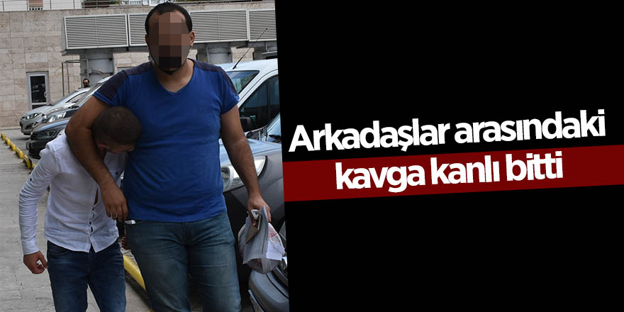 Arkadaşlar arasındaki kavga kanlı bitti 