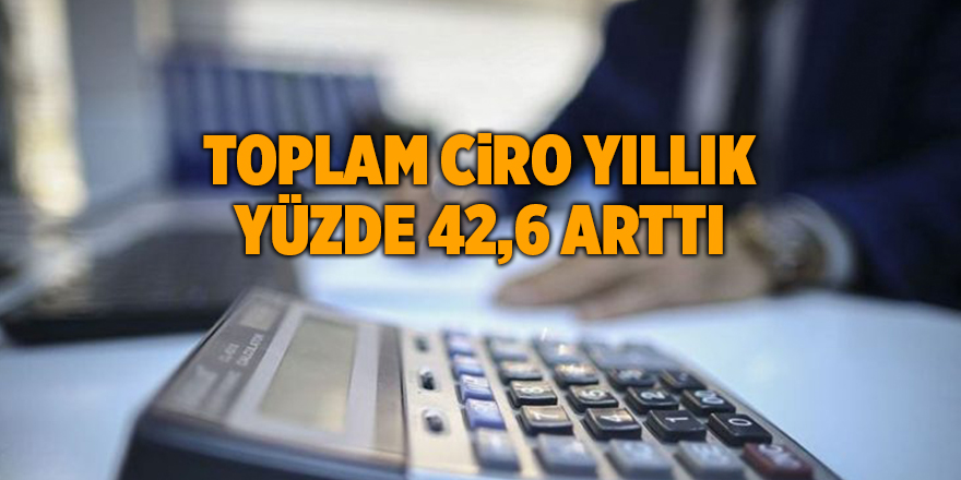 Toplam ciro yıllık yüzde 42,6 arttı