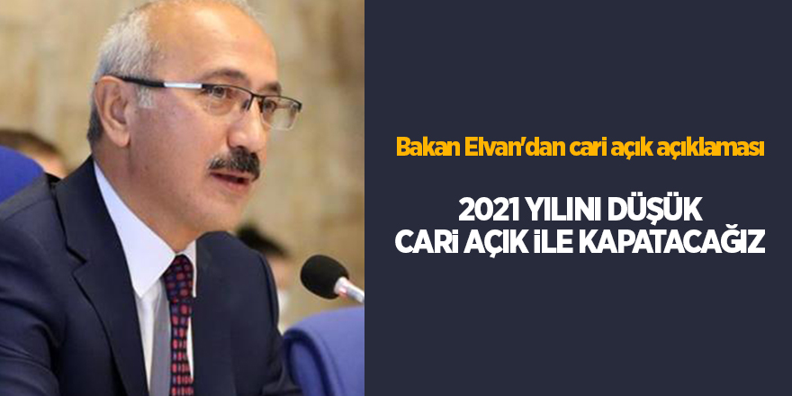 Bakan Elvan'dan cari açık açıklaması 2021 yılını düşük cari açık ile kapatacağız