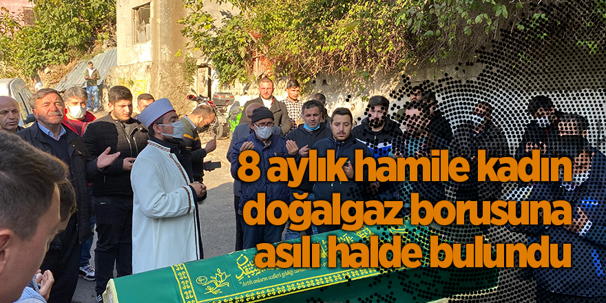 8 aylık hamile kadın doğalgaz borusuna asılı halde bulundu