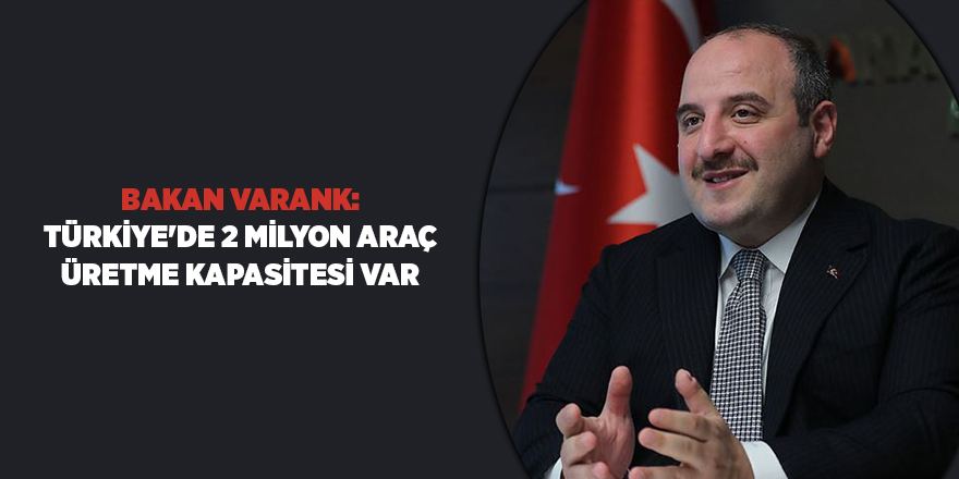 Bakan Varank: Türkiye'de 2 milyon araç üretme kapasitesi var