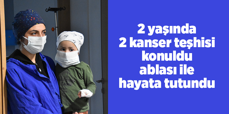 2 yaşında 2 kanser teşhisi konuldu ablası ile hayata tutundu