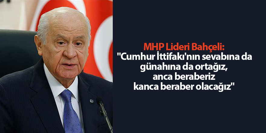 MHP Lideri Bahçeli:  "Cumhur İttifakı'nın sevabına da günahına da ortağız, anca beraberiz kanca beraber olacağız"