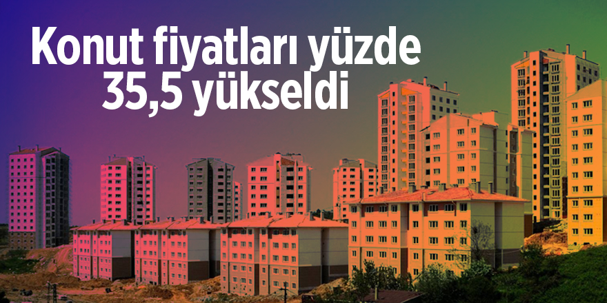 Konut fiyatları yüzde 35,5 yükseldi