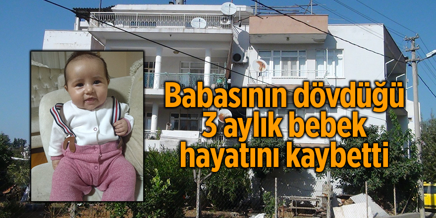 Babasının dövdüğü 3 aylık bebek hayatını kaybetti