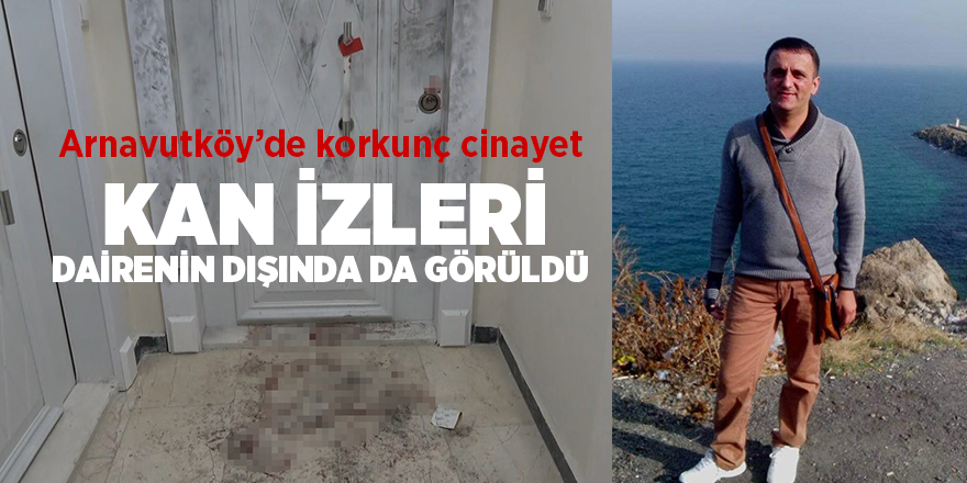 Arnavutköy’de korkunç cinayet!  Kan izleri dairenin dışında da görüldü