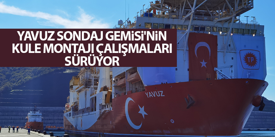 Yavuz Sondaj Gemisi'nin kule montajı çalışmaları sürüyor